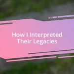 How I Interpreted Their Legacies