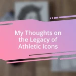 My Thoughts on the Legacy of Athletic Icons