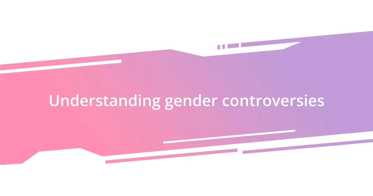 Understanding gender controversies